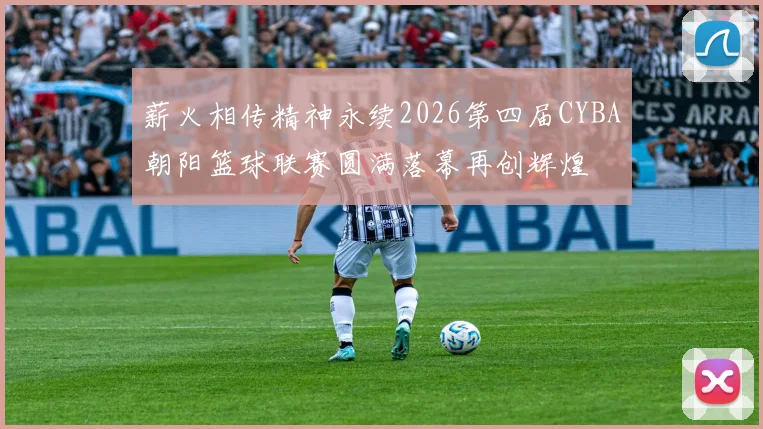 薪火相传精神永续2026第四届CYBA朝阳篮球联赛圆满落幕再创辉煌
