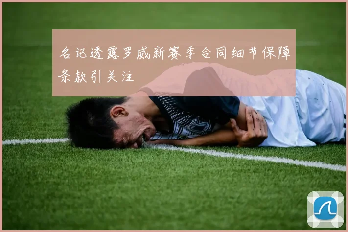 名记透露罗威新赛季合同细节保障条款引关注