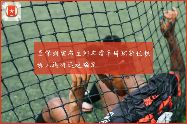 圣保利宣布主帅布雷辛辞职新任教练人选将迅速确定